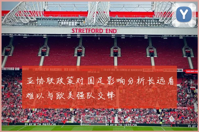 亚协联政策对国足影响分析长远看难以与欧美强队交锋