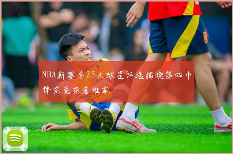 NBA新赛季25大球星评选揭晓第四中锋究竟花落谁家
