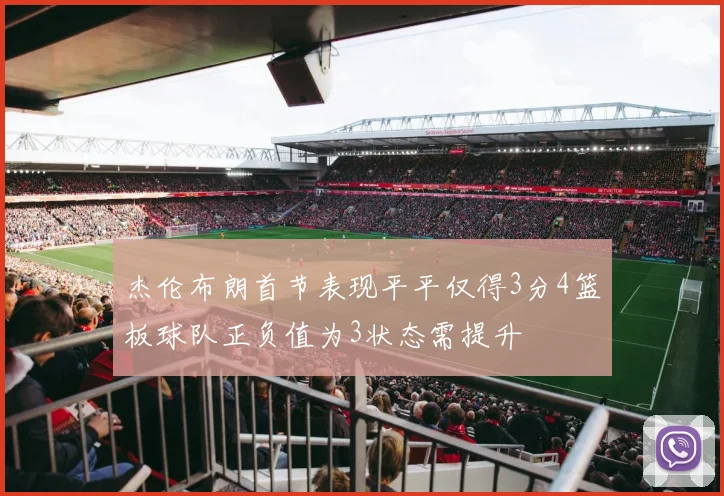 杰伦布朗首节表现平平仅得3分4篮板球队正负值为3状态需提升