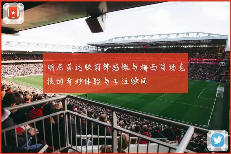 明尼苏达联前锋感慨与梅西同场竞技的奇妙体验与专注瞬间