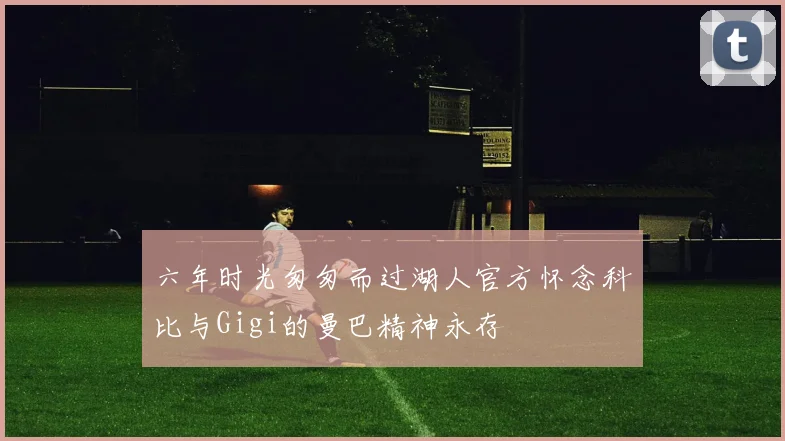 六年时光匆匆而过湖人官方怀念科比与Gigi的曼巴精神永存