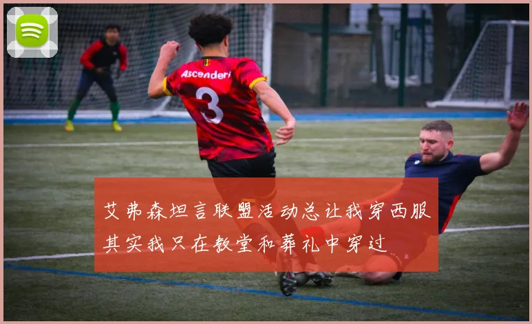 艾弗森坦言联盟活动总让我穿西服其实我只在教堂和葬礼中穿过